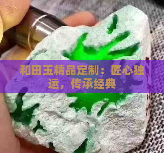 和田玉精品定制：匠心独运，传承经典