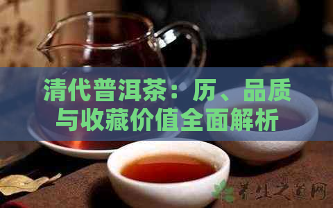 清代普洱茶：历、品质与收藏价值全面解析