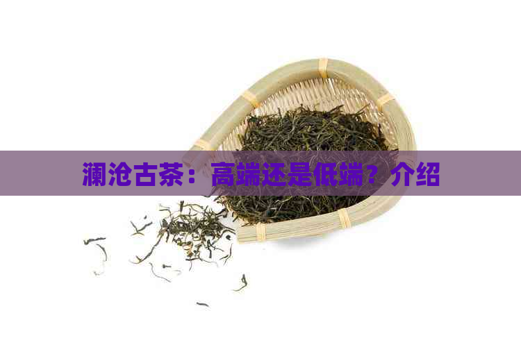 澜沧古茶：高端还是低端？介绍