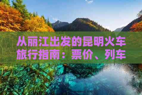 从丽江出发的昆明火车旅行指南：票价、列车时刻与查询方法