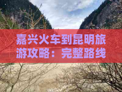 嘉兴火车到昆明旅游攻略：完整路线与经过站