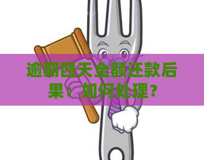 逾期四天全额还款后果：如何处理？