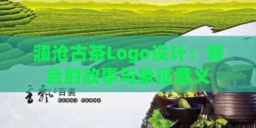 澜沧古茶Logo设计：背后的故事与象征意义