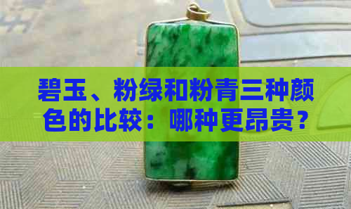 碧玉、粉绿和粉青三种颜色的比较：哪种更昂贵？