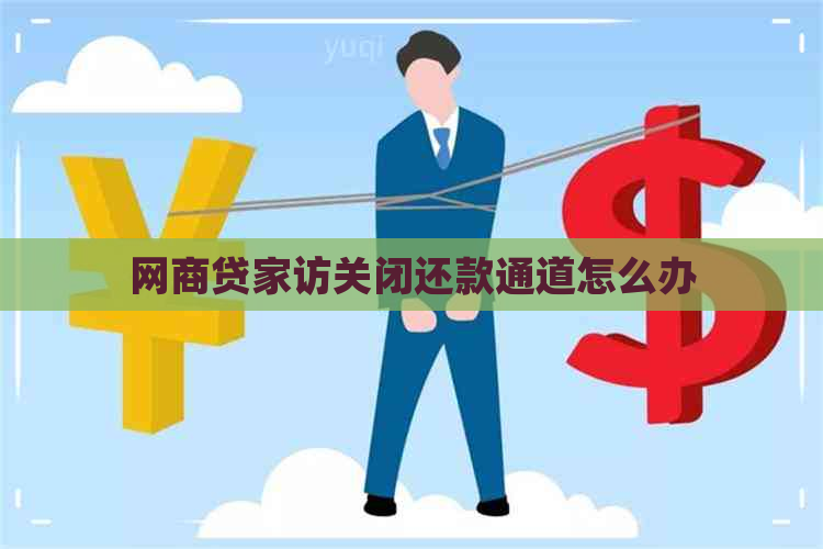 网商贷家访关闭还款通道怎么办