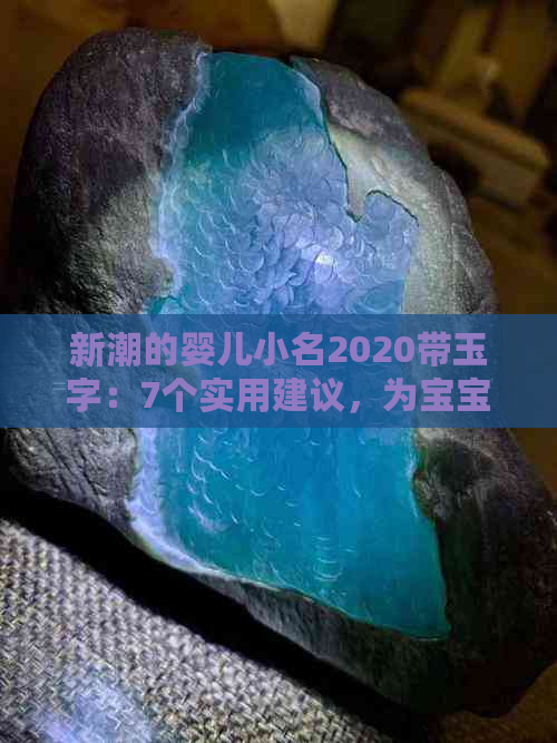 新潮的婴儿小名2020带玉字：7个实用建议，为宝宝取个好听、有意义的小名