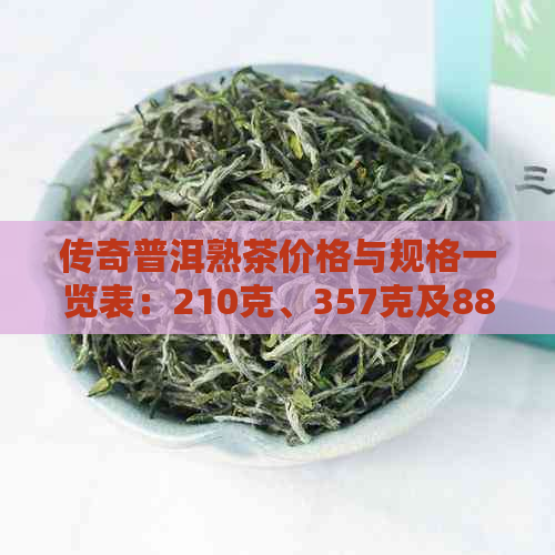 传奇普洱熟茶价格与规格一览表：210克、357克及88普洱茶熟茶