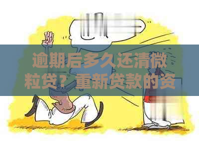 逾期后多久还清微粒贷？重新贷款的资格和流程是什么？