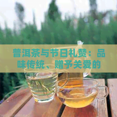 普洱茶与节日礼赞：品味传统、赠予关爱的新选择