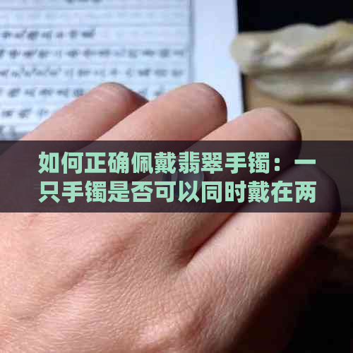 如何正确佩戴翡翠手镯：一只手镯是否可以同时戴在两只手上？