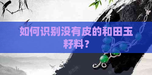 如何识别没有皮的和田玉籽料？