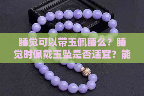 睡觉可以带玉佩睡么？睡觉时佩戴玉坠是否适宜？能否在睡觉时戴玉？