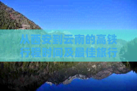 从西安到云南的高铁行程时间及更佳旅行路线全面解析