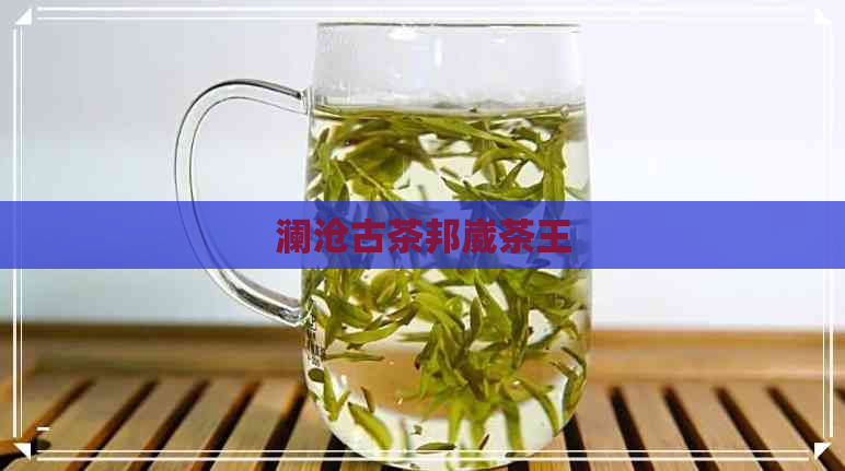 澜沧古茶邦崴茶王