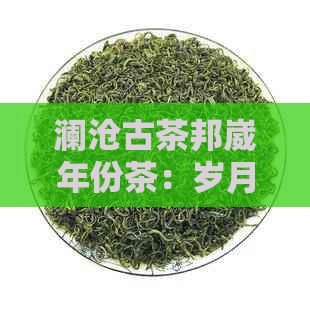 澜沧古茶邦崴年份茶：岁月沉淀的味道