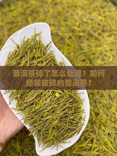 普洱茶碎了怎么处理？如何拯救破碎的普洱茶？