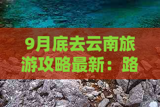 9月底去云南旅游攻略最新：路线规划、旅行准备一览无余