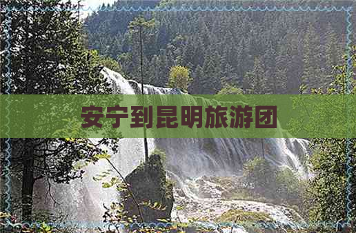 安宁到昆明旅游团