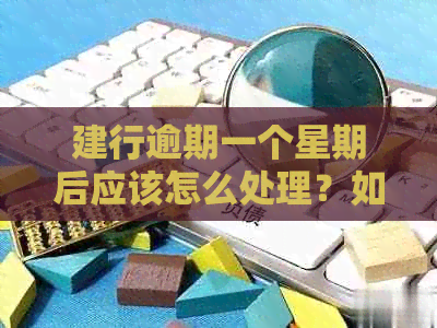 建行逾期一个星期后应该怎么处理？如何尽快解决逾期问题？