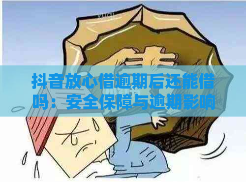 抖音放心借逾期后还能借吗：安全保障与逾期影响解答