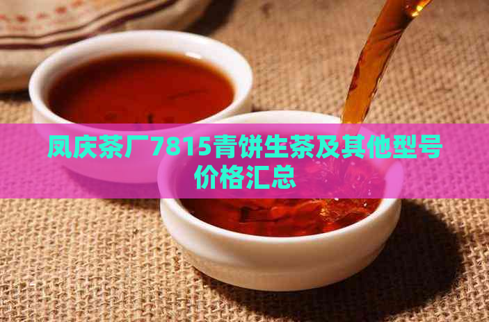 凤庆茶厂7815青饼生茶及其他型号价格汇总