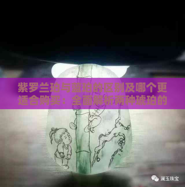 紫罗兰珀与蓝珀的区别及哪个更适合购买：全面解析两种琥珀的特点和优劣