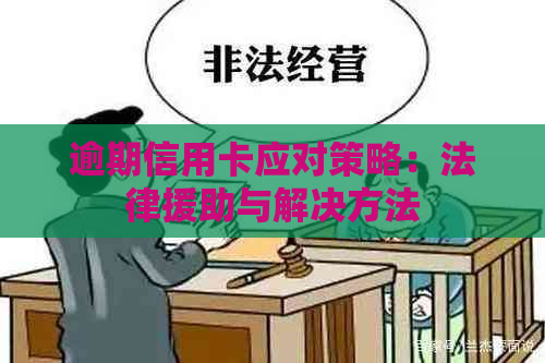 逾期信用卡应对策略：法律援助与解决方法