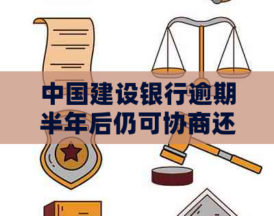 中国建设银行逾期半年后仍可协商还款的解决方法及建议