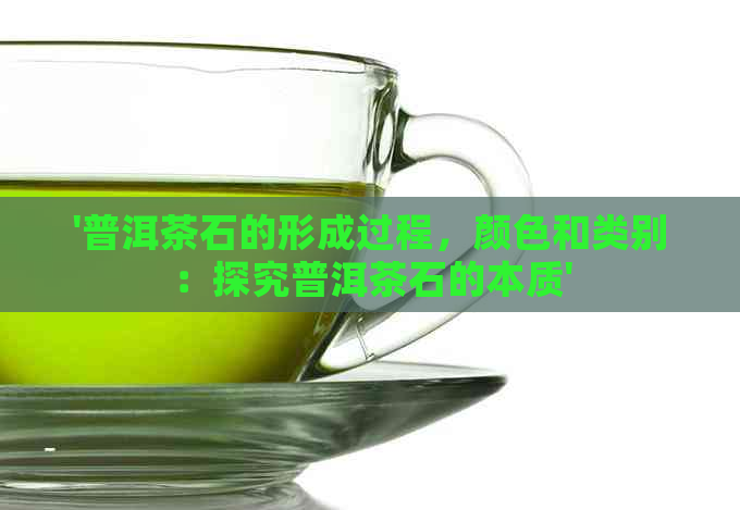 '普洱茶石的形成过程，颜色和类别：探究普洱茶石的本质'