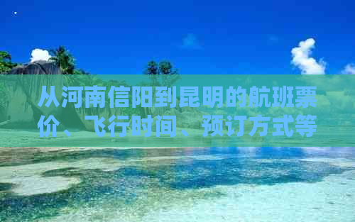 从河南信阳到昆明的航班票价、飞行时间、预订方式等全方位信息指南