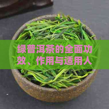 绿普洱茶的全面功效、作用与适用人群解析