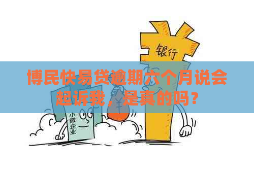 博民快易贷逾期六个月说会起诉我，是真的吗？