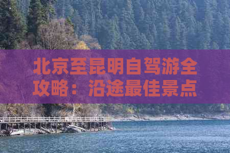 北京至昆明自驾游全攻略：沿途更佳景点、路线规划及住宿推荐一应俱全！