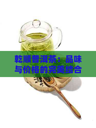 乾顺普洱茶：品味与价格的完美结合