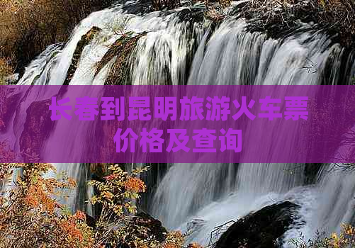 长春到昆明旅游火车票价格及查询