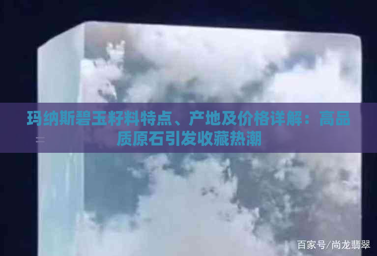 玛纳斯碧玉籽料特点、产地及价格详解：高品质原石引发收藏热潮