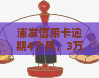 浦发信用卡逾期4个月，3万额度如何处理？逾期还款后果及解决办法全解析