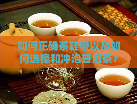 如何正确系鞋带以及如何选择和冲泡普洱茶？全面解答您的疑问