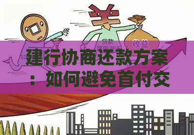 建行协商还款方案：如何避免首付交付？详细了解步骤与要求！