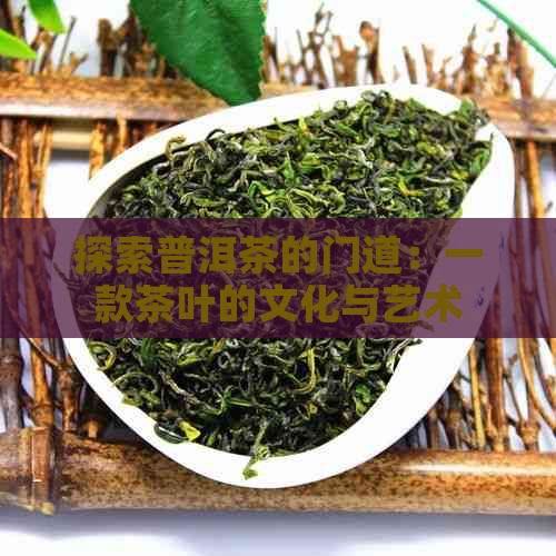 探索普洱茶的门道：一款茶叶的文化与艺术