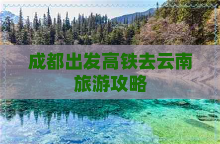 成都出发高铁去云南旅游攻略