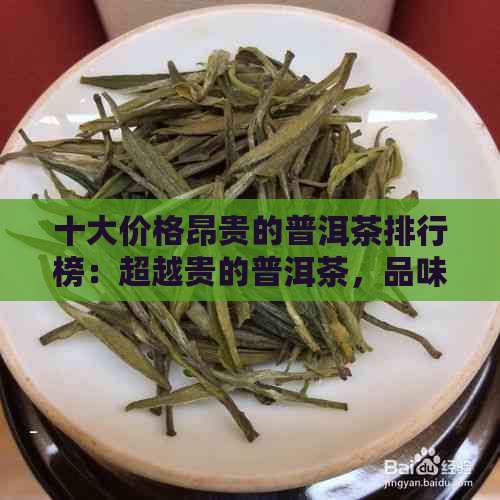 十大价格昂贵的普洱茶排行榜：超越贵的普洱茶，品味普洱茶的非凡魅力