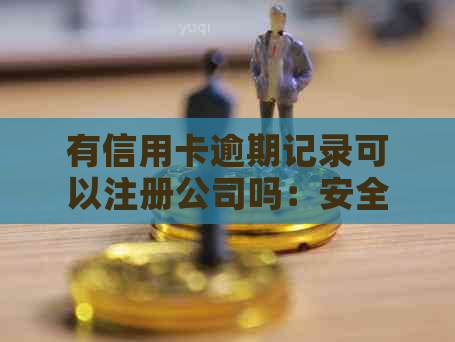 有信用卡逾期记录可以注册公司吗：安全和相关条件