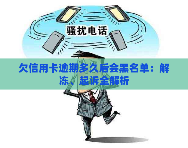 欠信用卡逾期多久后会黑名单：解冻、起诉全解析