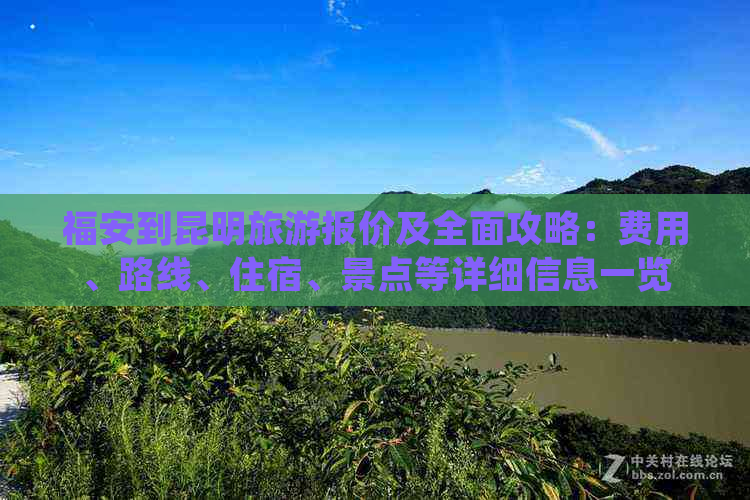 福安到昆明旅游报价及全面攻略：费用、路线、住宿、景点等详细信息一览