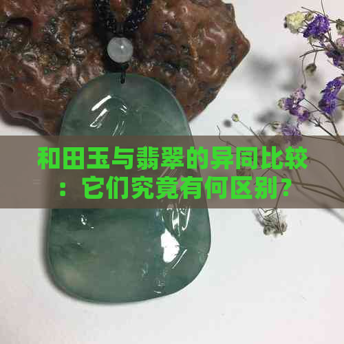 和田玉与翡翠的异同比较：它们究竟有何区别？