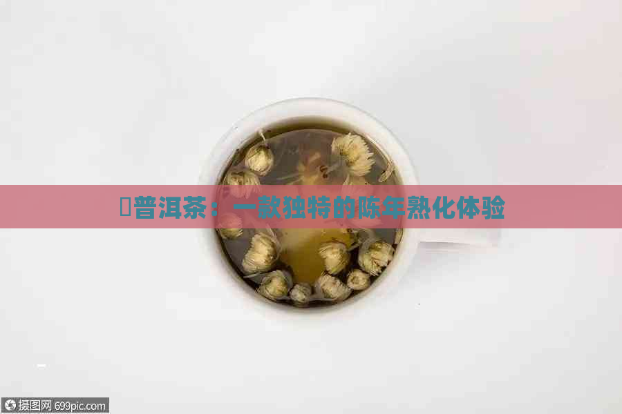 楴普洱茶：一款独特的陈年熟化体验