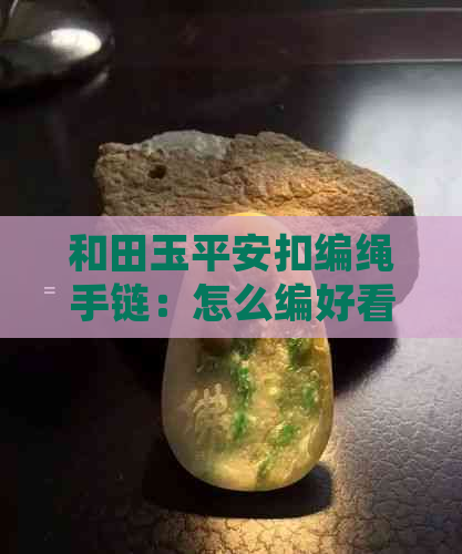 和田玉平安扣编绳手链：怎么编好看？使用什么挂绳好？吊坠打结方法