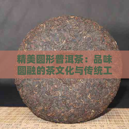 精美圆形普洱茶：品味圆融的茶文化与传统工艺