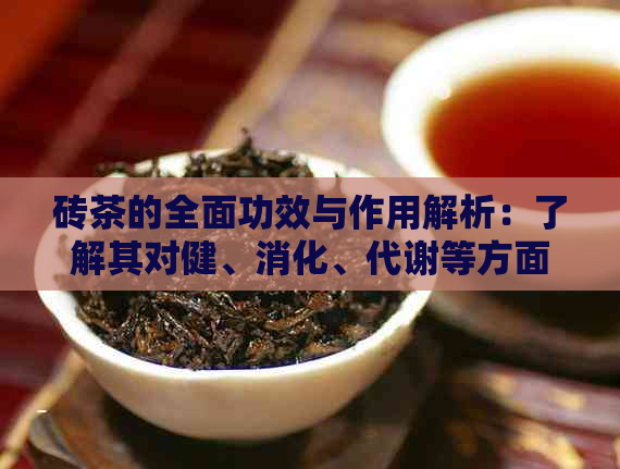 砖茶的全面功效与作用解析：了解其对健、消化、代谢等方面的影响